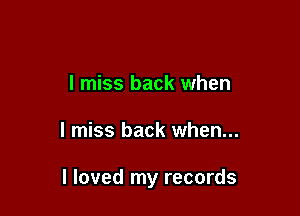 I miss back when

I miss back when...

I loved my records
