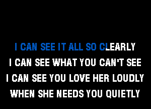 I CAN SEE IT ALL 80 CLEARLY
I CAN SEE WHAT YOU CAN'T SEE
I CAN SEE YOU LOVE HER LOUDLY
WHEN SHE IIEEDS YOU QUIETLY