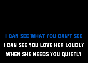 I CAN SEE WHAT YOU CAN'T SEE
I CAN SEE YOU LOVE HER LOUDLY
WHEN SHE NEEDS YOU QUIETLY