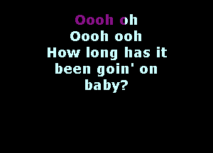Oooh Oll
Oooh ooh
How long has it
been goin' on

baby?