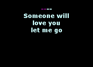 Someone will
love you
let me go