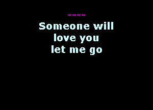 Someone will
love you
let me go