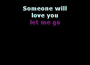 Someone will
love you
let me go