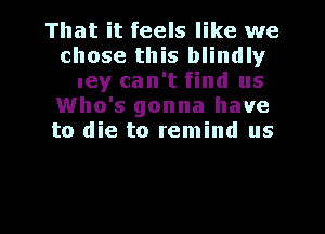 'Cause we've been
on the run so long
they can't find us
Who's gonna ha