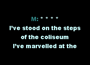 g'kthhtk
M.

We stood on the steps

of the coliseum
We marvelled at the
