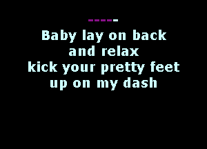 Baby lay on back
and relax
kick your pretty feet

up on my dash