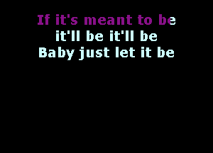 If it's meant to be
it'll be it'll be
Baby just let it be