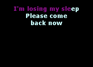 I'm losing my sleep
Please come
back now