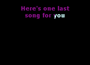 Here's one last
song for you