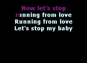 Now let's stop
running from love
Running from love
Let's stop my ha by
