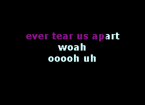 ever tear us apart
woah

ooooh uh