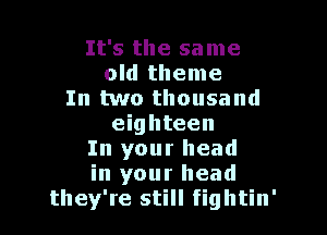 It's the sa me
old theme
In two thousand

eighteen
In your head
in your head
they're still fightin'