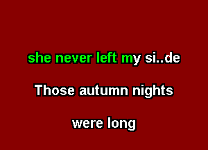 she never left my si..de

Those autumn nights

were long