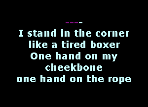 I stand in the corner
like a tired boxer
One hand on my

cheekbone

one hand on the rope

g