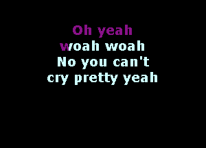 Oh yeah
woah woah
No you can't

cry pretty yeah