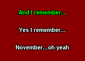 And I remember...

Yes I remember...

November...oh yeah