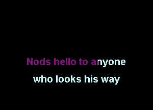 Nods hello to anyone

who looks his way