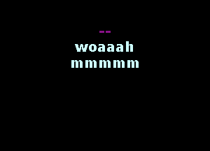 woaaah
mmmmm
