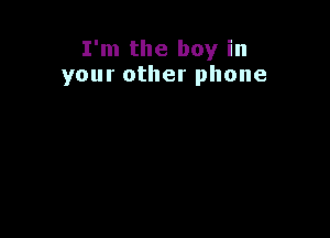 I'm the boy in
your other phone