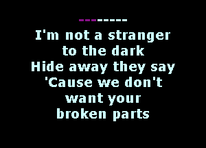 I'm not a stranger
to the dark
Hide away they say

'Cause we don't
want your
broken parts