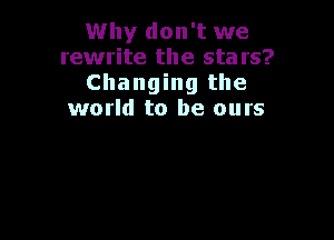 Why don't we
rewrite the sta rs?
Changing the
world to be ours