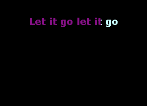 Let it go let it go