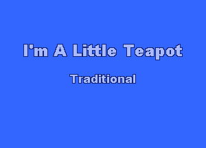 I'm A Little Teapot

Traditional