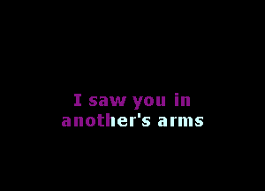 I saw you in
another's arms