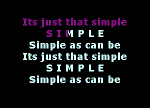 Its just that simple
8 I M P L E
Simple as can be
Its just that simple
8 I M P L E
Simple as can be

g