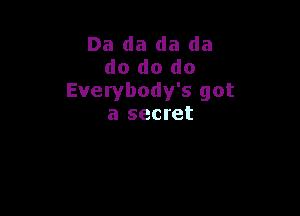 Da da da da
do do do
Everybody's got

a secret