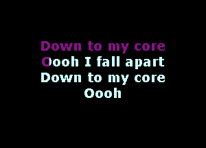 Down to my core
Oooh I fall apart

Down to my core
Oooh