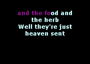 and the food and
the herb
Well they're just

heaven sent