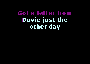 Got a letter from
Davie just the
other day