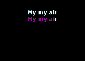 My my air
My my air