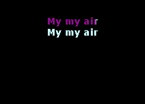 My my air
My my air