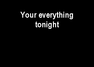 Your everything
tonight