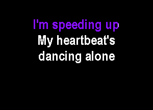I'm speeding up
My heartbeat's

dancing alone
