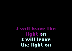 I will leave the
light on
I will leave
the light on