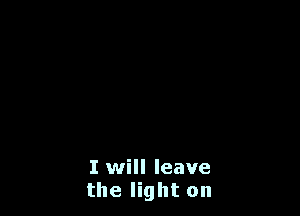 I will leave
the light on