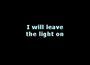 I will leave

the light on