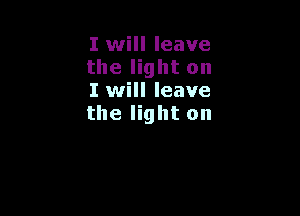 I will leave
the light on
I will leave

the light on