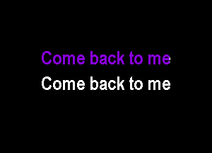 Come back to me

Come back to me