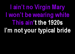I ain t no Virgin Mary
lwth be wearing white
This ain t the 19203

Pm not your typical bride