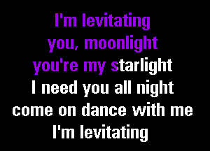 I'm levitating
you, moonlight
you're my starlight
I need you all night
come on dance with me
I'm levitating