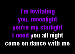 I'm levitating
you, moonlight
you're my starlight
I need you all night
come on dance with me