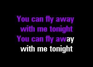 You can fly away
with me tonight

You can fly away
with me tonight