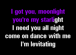 I got you, moonlight
you're my starlight
I need you all night
come on dance with me
I'm levitating