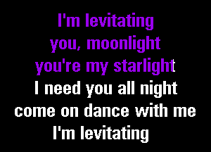 I'm levitating
you, moonlight
you're my starlight
I need you all night
come on dance with me
I'm levitating