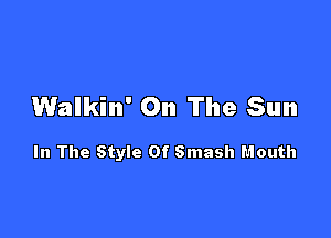 Walkin' On The Sun

In The Style Of Smash Mouth