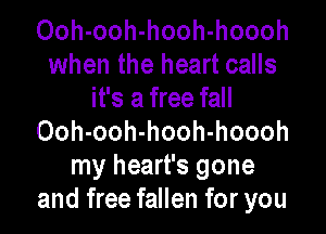 Ooh-ooh-hooh-hoooh
when the heart calls
it's a free fall

Ooh-ooh-hooh-hoooh
my heart's gone
and free fallen for you